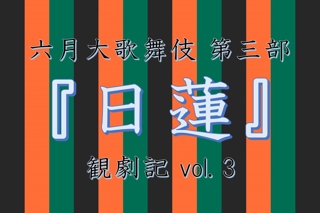 六月大歌舞伎 第三部『日蓮』観劇記vol.3 桂由美さん | 日蓮聖人 六月大歌舞伎 第三部『日蓮』観劇記vol.3 桂由美さん | 日蓮聖人